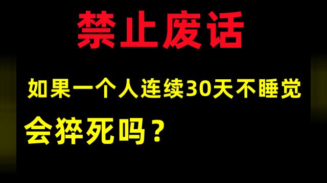 禁止废话:如果一个人连续30天不睡觉,会猝死吗?