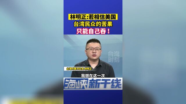 林明正:若相信美国,台湾民众的苦果只能自己吞!