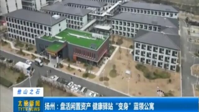 扬州:盘活闲置资产,健康驿站“变身”蓝领公寓