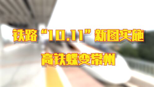 铁路“10.11”新图实施，高铁蝶变常州！