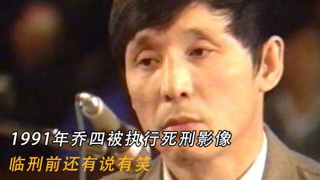 1991年乔四被执行死刑影像:临刑前还有说有笑:这辈子值了