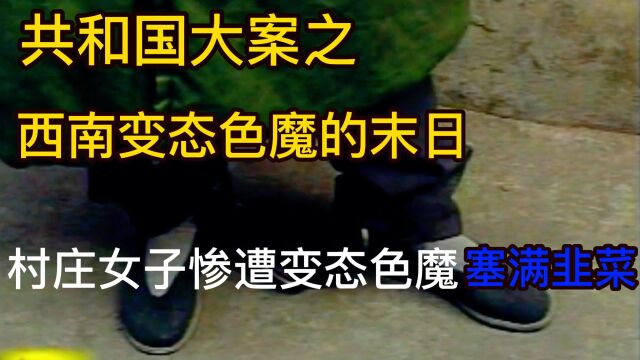 西南大案:少妇被色魔做成人彘,体内被塞满韭菜,凶手手段超变态