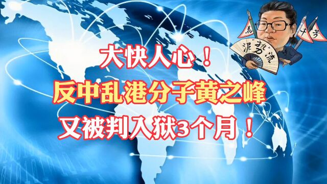 花千芳:大快人心!反中乱港分子黄之峰,又被判入狱3个月!