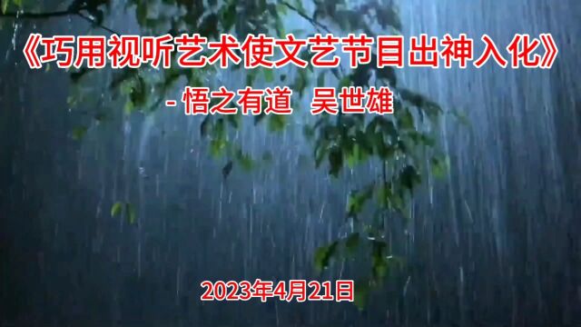 l《巧用视听艺术使文艺节目出神入化》 悟之有道 吴世雄 2023.4.21