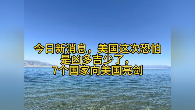 今日新消息,美国这次恐怕是凶多吉少了,7个国家向美国亮剑