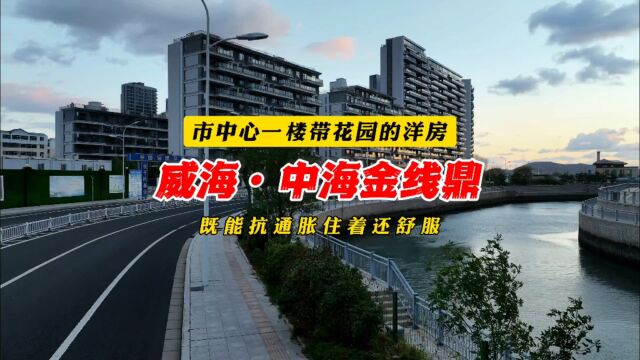 威海市中心一楼带院洋房,既能抗通胀住着还舒服也就中海金线鼎