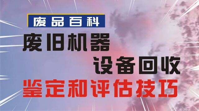 金钱再生:废旧机器设备回收的鉴定和评估技巧