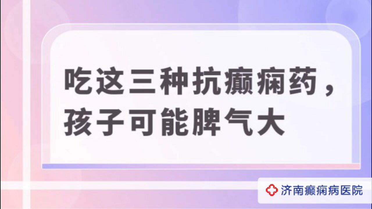 济南癫痫病医院夏丽娅医生讲解:吃这三种抗癫痫药孩子可能脾气更大