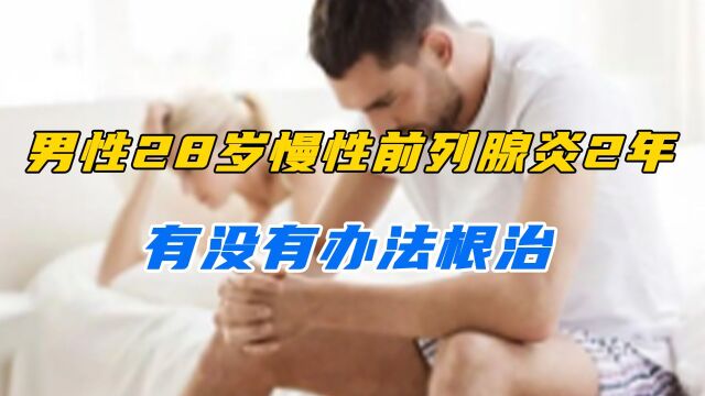 男性28岁,患慢性前列腺炎2年之前治疗效果不佳有没有办法根治?