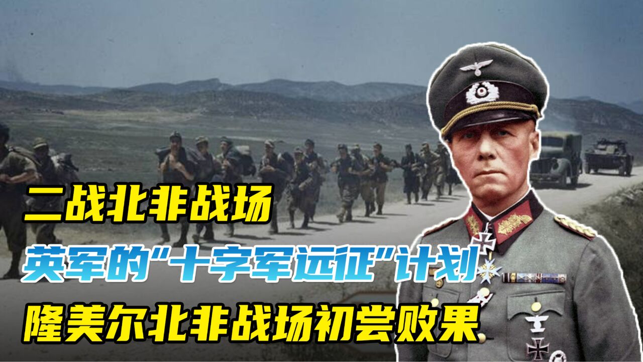 英军发动"十字军远征","沙漠之狐"隆美尔北非战场初尝败果!