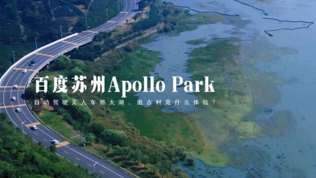 【小新探访ⷧ瑦Š€新赛道出品】:探访百度苏州Apollo Park,看看在世界级自动驾驶生态示范岛上乘无人车游太湖、逛古村什么是体验