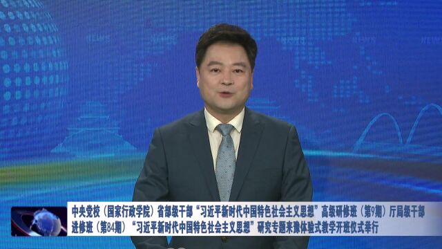 中央党校(国家行政学院)省部级干部“习近平新时代中国特色社会主义思想”高级研修班(第9期)开班仪式举行