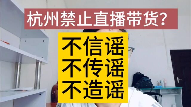 谁说杭州禁止直播带货了?真是没有一点依据,这可是在造谣呢