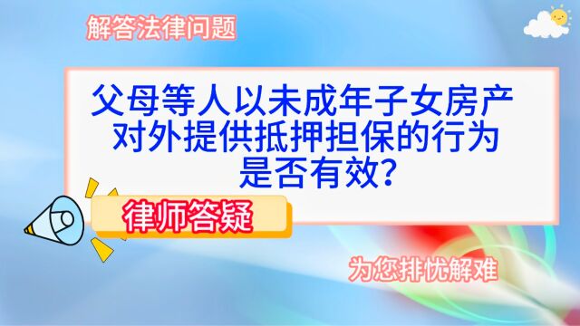 父母等人以未成年子女房产对外提供抵押担保的行为是否有效?