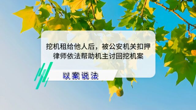 挖机租给他人后,被公安机关扣押,律师依法帮助机主讨回挖机案