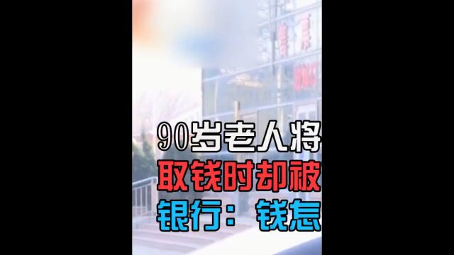 90岁老人将全部积蓄存入银行,谁知取钱时被百般刁难,银行:怎么证明是你的钱