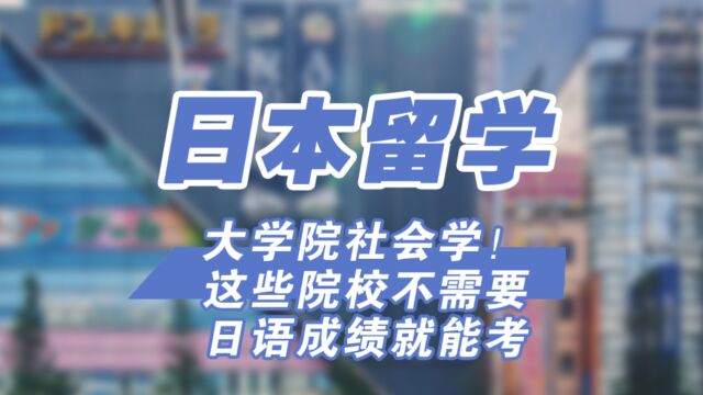 日本大学院社会学!这些院校不需要日语成绩就能考