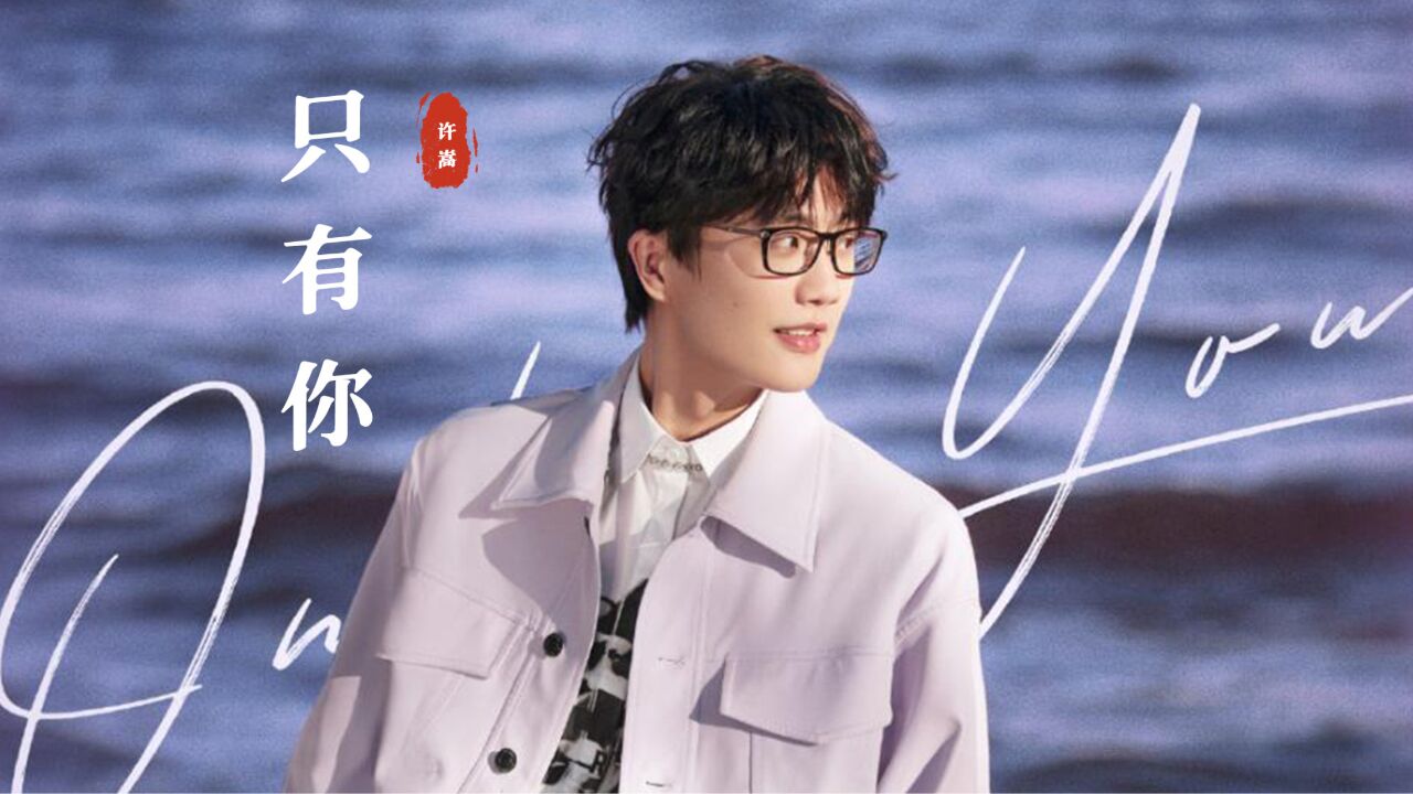 许嵩新歌《只有你》:这个老男人的歌越听越有味道!