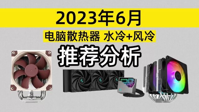 2023年6月 电脑散热器选购分析 风冷到水冷,低端到高端全覆盖.