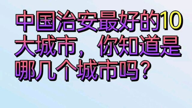 中国治安最好的十大城市,你知道是哪几种城市吗?