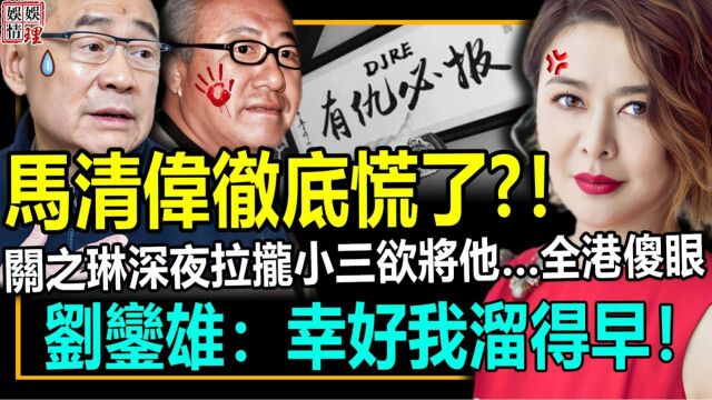 马清伟彻底慌了!关之琳深夜拉拢小三欲将他…… 全港傻眼!刘銮雄:幸好我溜得早!