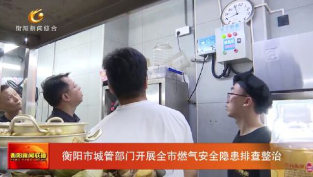 衡阳市城管部门开展全市燃气安全隐患排查整治