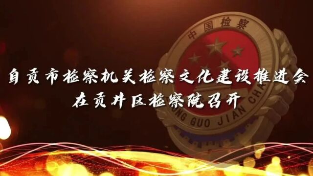 自贡市检察机关检察文化建设推进会召开