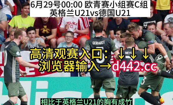 2023欧青赛小组赛C组官方直播:英格兰U21vs德国U21直播(中文)全程高清视频直播赛事