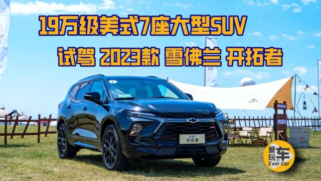 试驾19万级美式7座大型SUV 2023款雪佛兰开拓者 露营的好帮手?