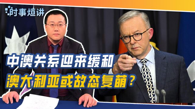 中澳关系缓和,澳大利亚是否有可能故态复萌?听其言,更要观其行