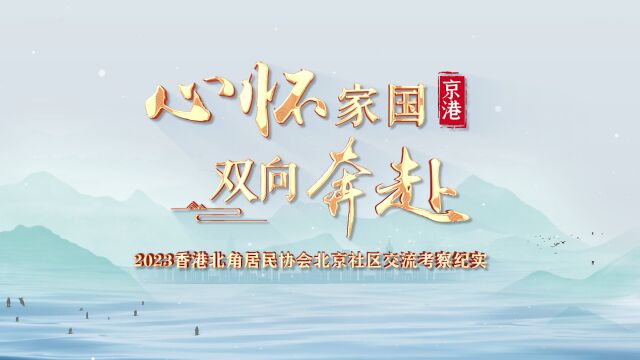 心怀家国 双向奔赴 ——2023香港北角居民协会北京社区交流考察纪实