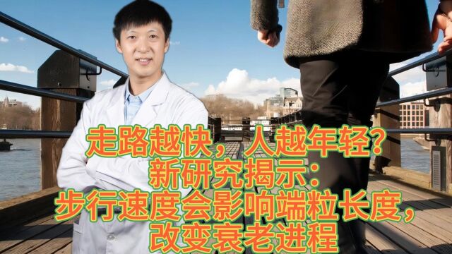 走路越快,人越年轻?新研究揭示:步行速度会影响端粒长度,改变衰老进程!