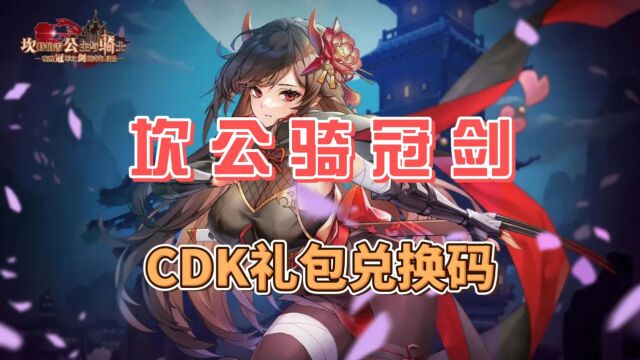 【坎公骑冠剑】CDK礼包兑换码,小伙伴们去试试吧