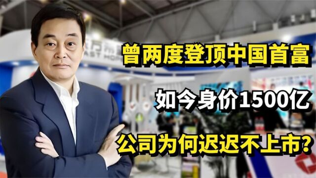 曾两度登顶中国首富,如今身价1500亿,公司为何迟迟不上市?