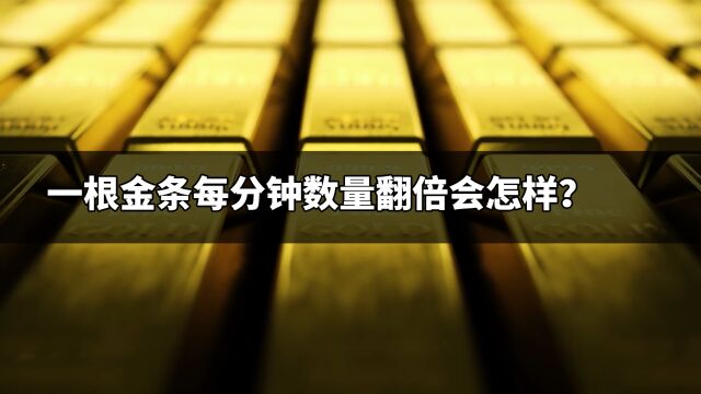 如果一根金条每过一分钟,数量就翻倍会怎样?