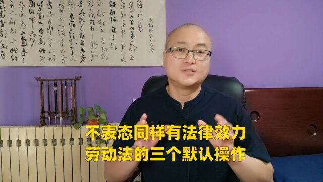 不表态同样有法律效力,劳动法中的三个默认操作