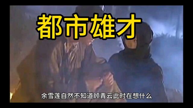 热门爆款《都市雄才顾青云余雪莲》小说完整版大结局阅读