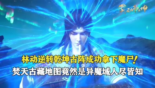 【武动乾坤-原著后续】105：林动逆转乾坤古阵成功拿下魔尸，但他珍藏了许久的焚天古藏地图，竟然是异魔域人尽皆知的东西？！_高清1080P在线