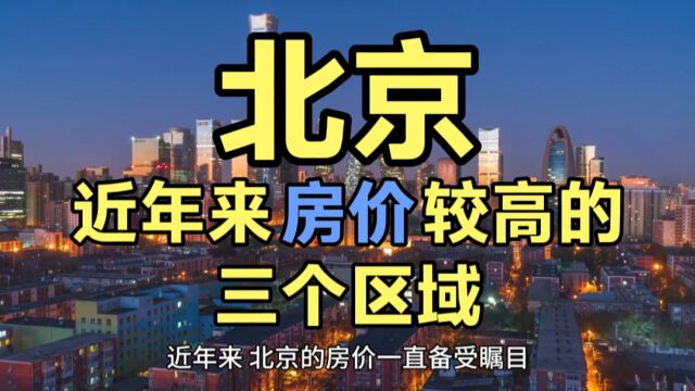 北京房价较高的区域,这三个地区近年来的房价,引发广泛关注!