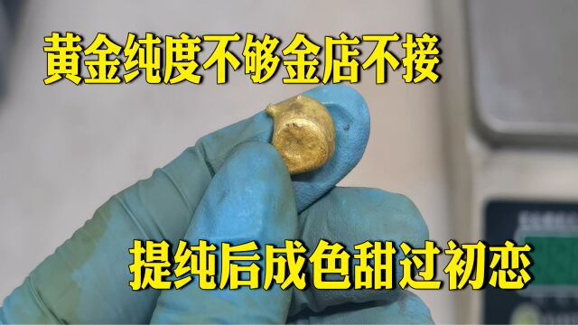 黄金纯度不够金店不接 提纯后成色甜过初恋