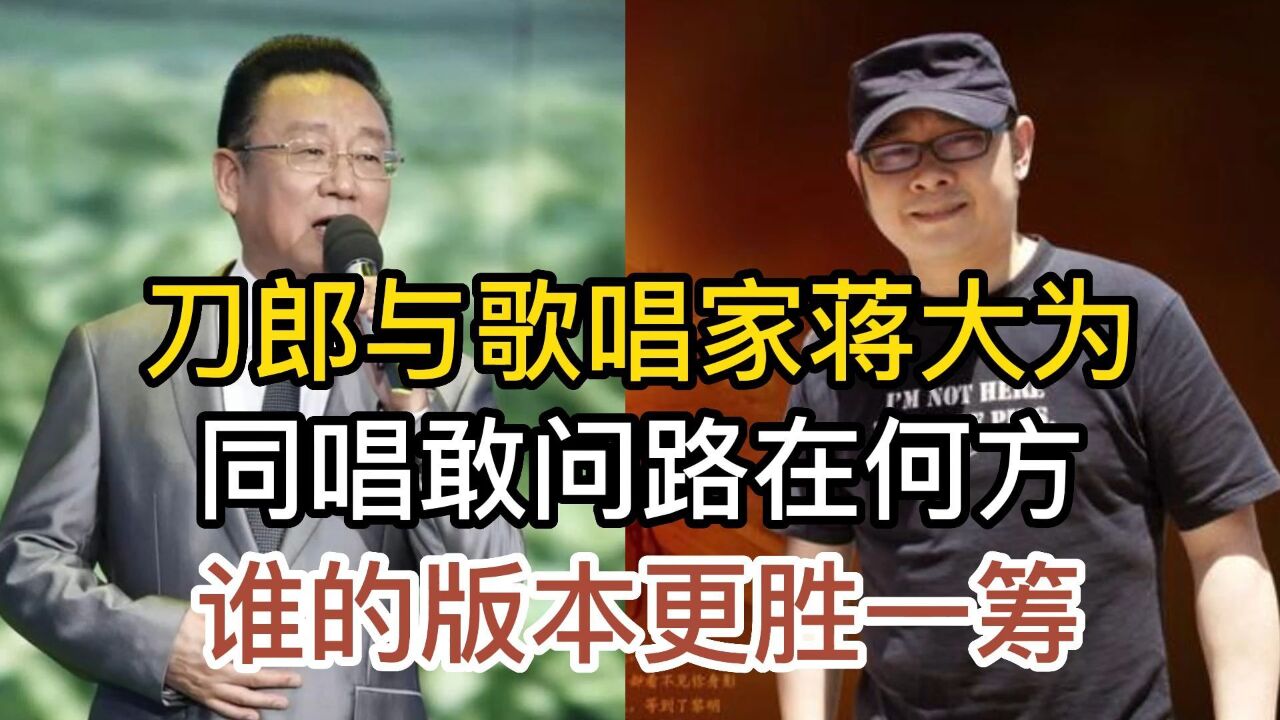 歌唱家蒋大为与刀郎,同唱经典老歌敢问路在何方,谁唱功更胜一筹