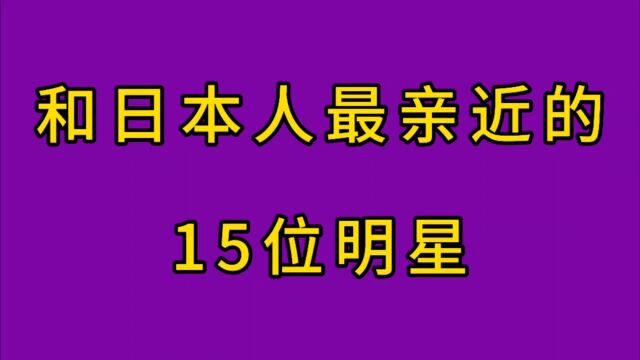 和日本人最亲近的15位明星,令人意想不到,你还知道谁呢?