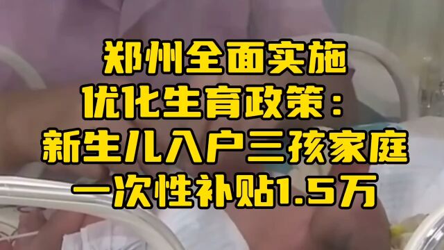 郑州全面实施优化生育政策:新生儿入户三孩家庭一次性补贴1.5万