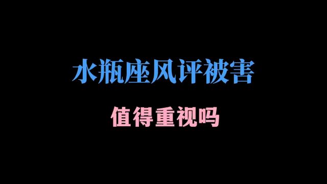 水瓶座风评被害 值得重视吗