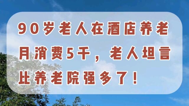 90岁老人在酒店养老,月消费5000,老人坦言:比养老院强多了