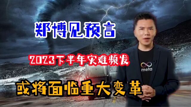 郑博见最新预言:2023下半年“灾难”频发,人类将面临重大变革?