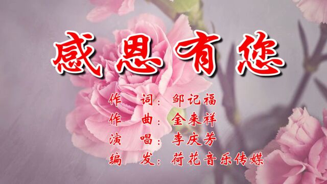 感恩有您 作 词:邹记福 作 曲:金来祥 演 唱:李庆芳 