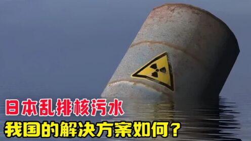 日本乱排放核污水，我国怎么解决核污水？早有“神器”带来曙光！