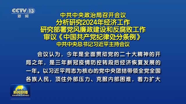 中共中央政治局召开会议 分析研究2024年经济工作 研究部署党风廉政建设和反腐败工作 审议《中国共产党纪律处分条例》 中共中央总书记习近平主持会议