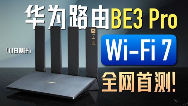 WiFi 7 来了!华为首款WiFi 7路由 BE3 Pro全网首测!